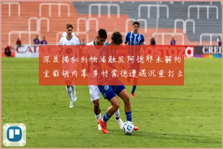 深度揭秘利物浦触发阿德耶米解约金截胡内幕 多特蒙德遭遇沉重打击始末